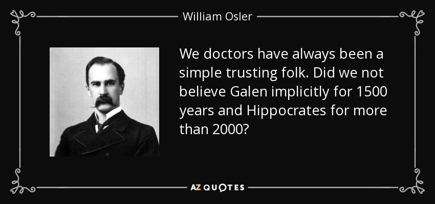 We doctors have always been a simple trusting folk. Did we not believe Galen implicitly for 1500 years and Hippocrates for more than 2000? - William Osler