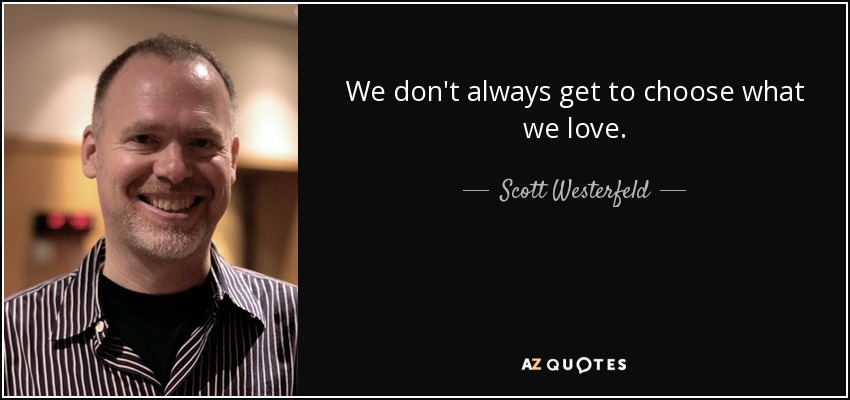 We don't always get to choose what we love. - Scott Westerfeld
