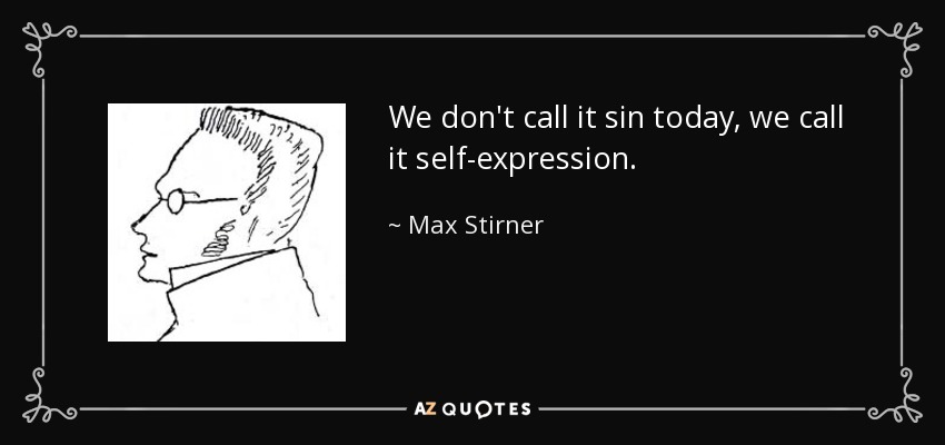 We don't call it sin today, we call it self-expression. - Max Stirner