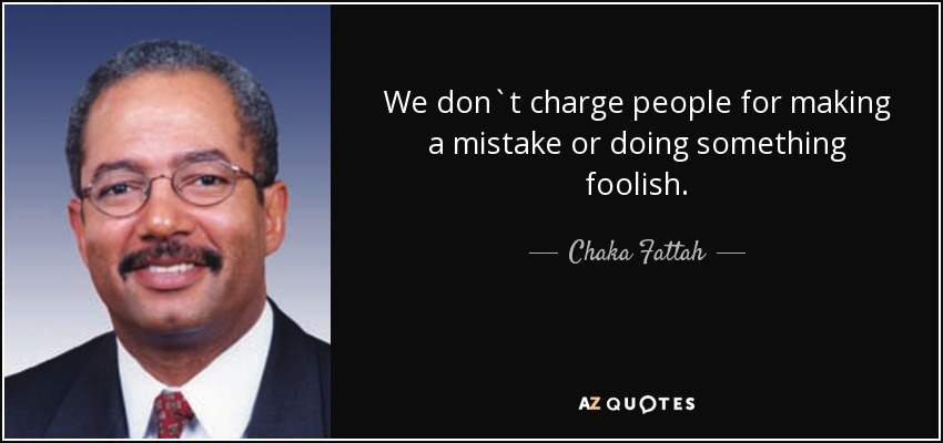 We don`t charge people for making a mistake or doing something foolish. - Chaka Fattah