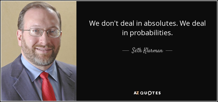We don't deal in absolutes. We deal in probabilities. - Seth Klarman