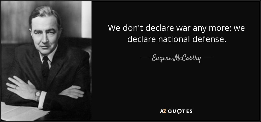 We don't declare war any more; we declare national defense. - Eugene McCarthy