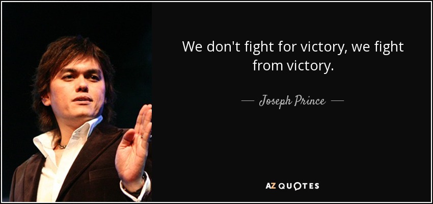 We don't fight for victory, we fight from victory. - Joseph Prince