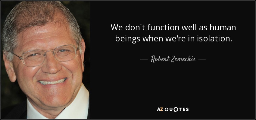 We don't function well as human beings when we're in isolation. - Robert Zemeckis