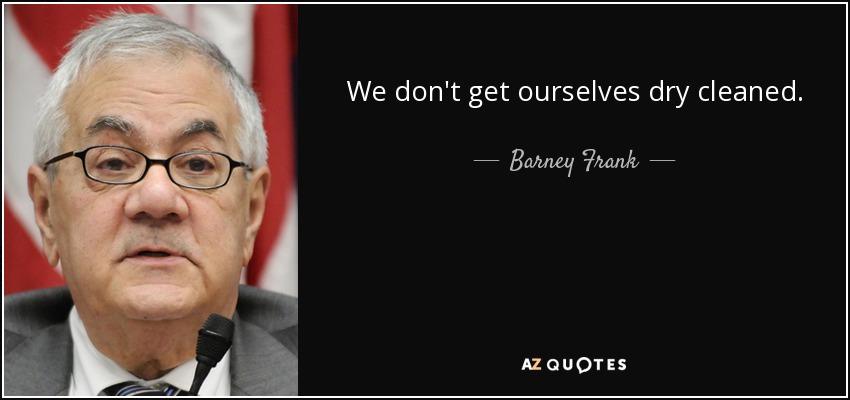 We don't get ourselves dry cleaned. - Barney Frank