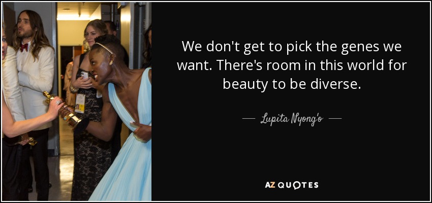 We don't get to pick the genes we want. There's room in this world for beauty to be diverse. - Lupita Nyong'o