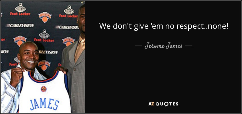 We don't give 'em no respect..none! - Jerome James