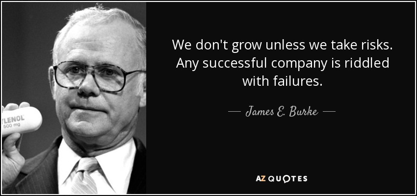 We don't grow unless we take risks. Any successful company is riddled with failures. - James E. Burke