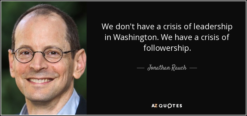 We don't have a crisis of leadership in Washington. We have a crisis of followership. - Jonathan Rauch