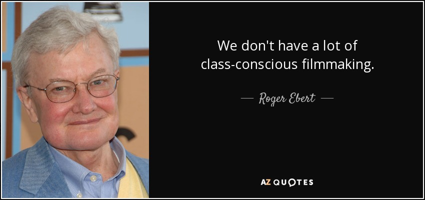 We don't have a lot of class-conscious filmmaking. - Roger Ebert