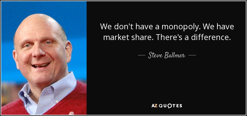 We don't have a monopoly. We have market share. There's a difference. - Steve Ballmer