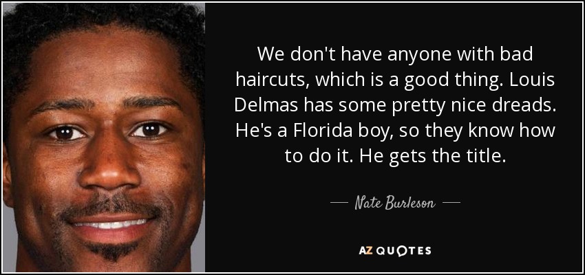 We don't have anyone with bad haircuts, which is a good thing. Louis Delmas has some pretty nice dreads. He's a Florida boy, so they know how to do it. He gets the title. - Nate Burleson