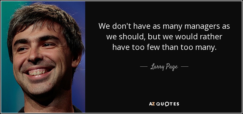 We don't have as many managers as we should, but we would rather have too few than too many. - Larry Page