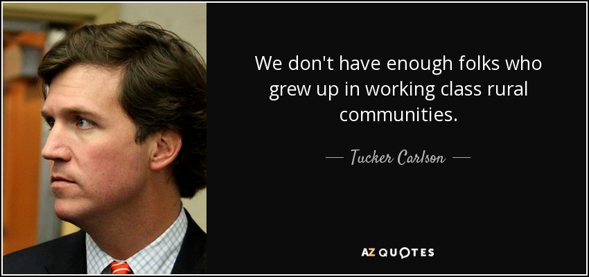 We don't have enough folks who grew up in working class rural communities. - Tucker Carlson