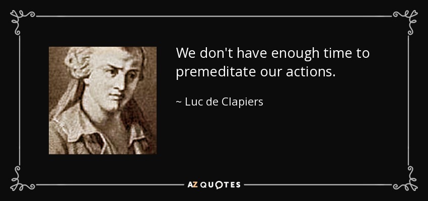 We don't have enough time to premeditate our actions. - Luc de Clapiers