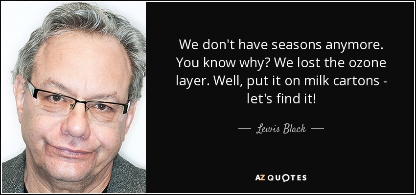 We don't have seasons anymore. You know why? We lost the ozone layer. Well, put it on milk cartons - let's find it! - Lewis Black
