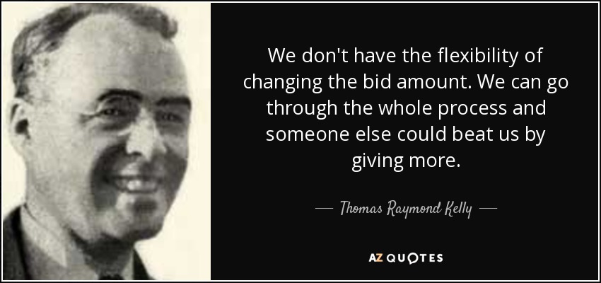 We don't have the flexibility of changing the bid amount. We can go through the whole process and someone else could beat us by giving more. - Thomas Raymond Kelly