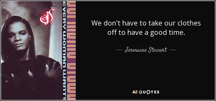 We don't have to take our clothes off to have a good time. - Jermaine Stewart