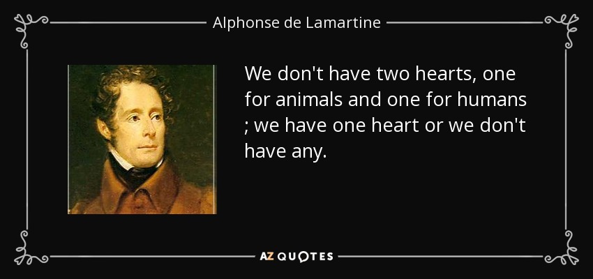 Alphonse de Lamartine quote: We don't have two hearts, one for animals and  one...