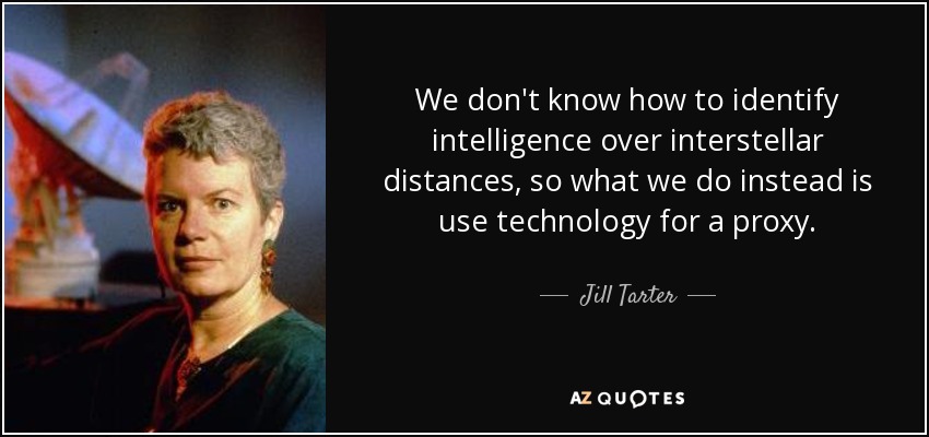 We don't know how to identify intelligence over interstellar distances, so what we do instead is use technology for a proxy. - Jill Tarter