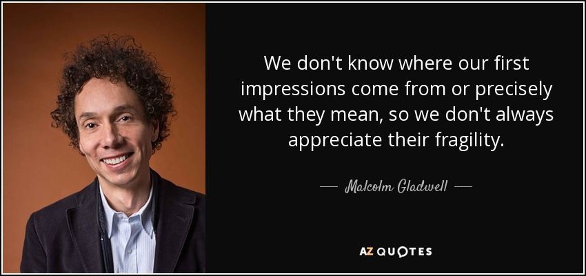 We don't know where our first impressions come from or precisely what they mean, so we don't always appreciate their fragility. - Malcolm Gladwell