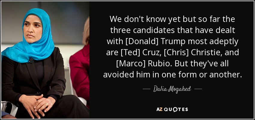 We don't know yet but so far the three candidates that have dealt with [Donald] Trump most adeptly are [Ted] Cruz, [Chris] Christie, and [Marco] Rubio. But they've all avoided him in one form or another. - Dalia Mogahed