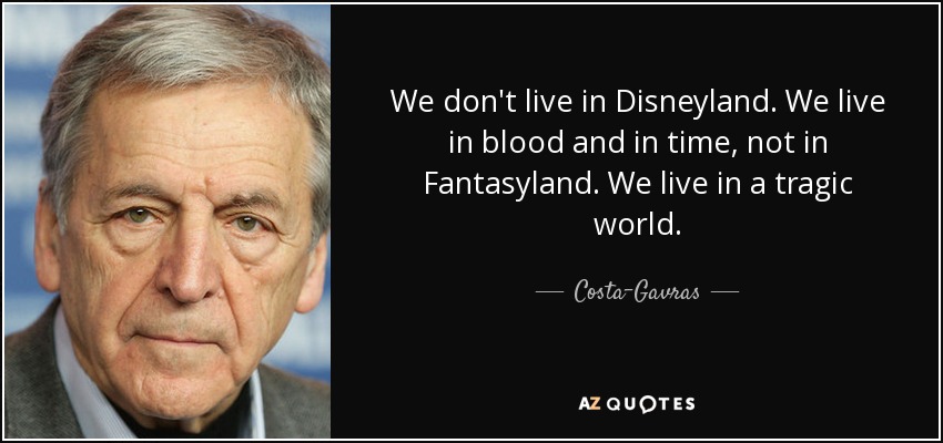 We don't live in Disneyland. We live in blood and in time, not in Fantasyland. We live in a tragic world. - Costa-Gavras