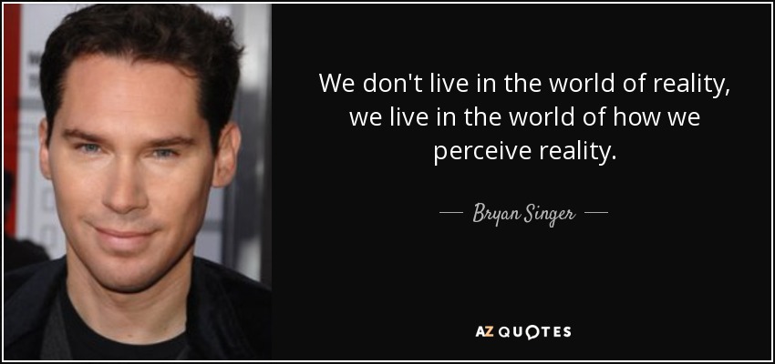 We don't live in the world of reality, we live in the world of how we perceive reality. - Bryan Singer