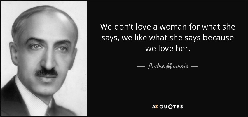 We don't love a woman for what she says, we like what she says because we love her. - Andre Maurois
