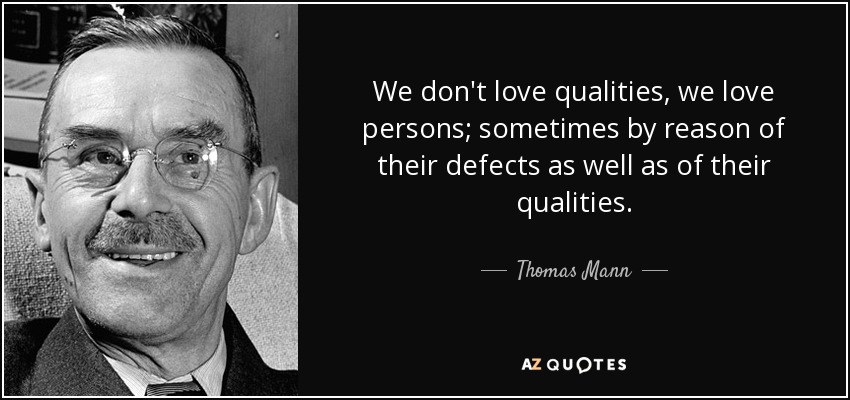 We don't love qualities, we love persons; sometimes by reason of their defects as well as of their qualities. - Thomas Mann