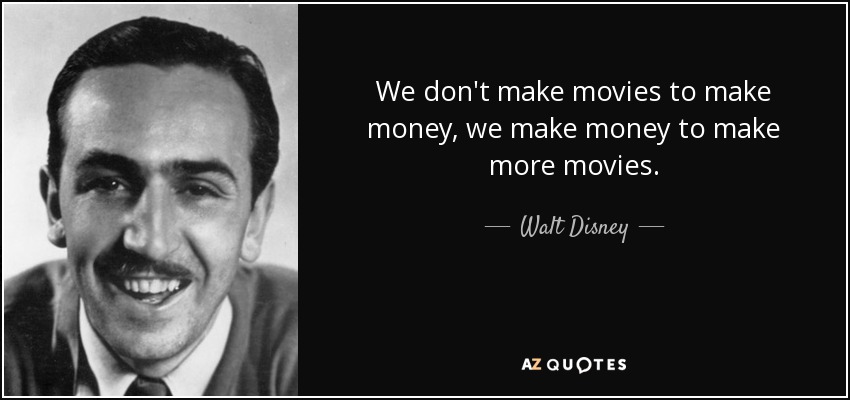 We don't make movies to make money, we make money to make more movies. - Walt Disney