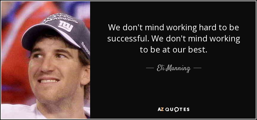 We don't mind working hard to be successful. We don't mind working to be at our best. - Eli Manning