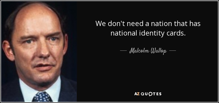 We don't need a nation that has national identity cards. - Malcolm Wallop
