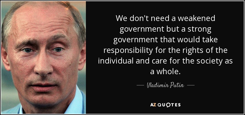 We don't need a weakened government but a strong government that would take responsibility for the rights of the individual and care for the society as a whole. - Vladimir Putin
