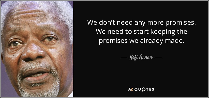 We don’t need any more promises. We need to start keeping the promises we already made. - Kofi Annan