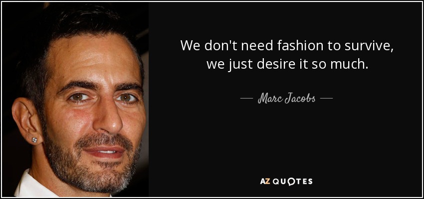 We don't need fashion to survive, we just desire it so much. - Marc Jacobs