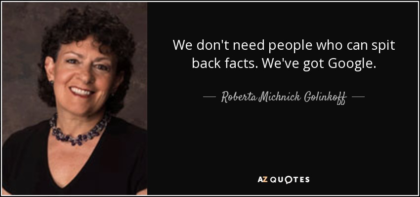 We don't need people who can spit back facts. We've got Google. - Roberta Michnick Golinkoff