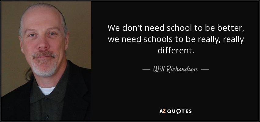 We don't need school to be better, we need schools to be really, really different. - Will Richardson
