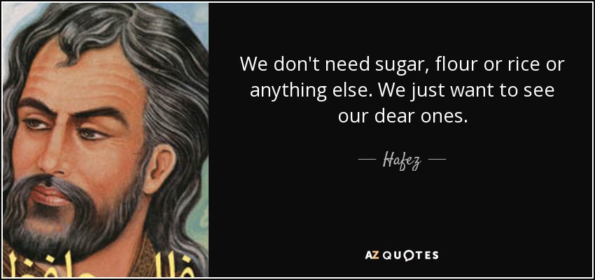 We don't need sugar, flour or rice or anything else. We just want to see our dear ones. - Hafez
