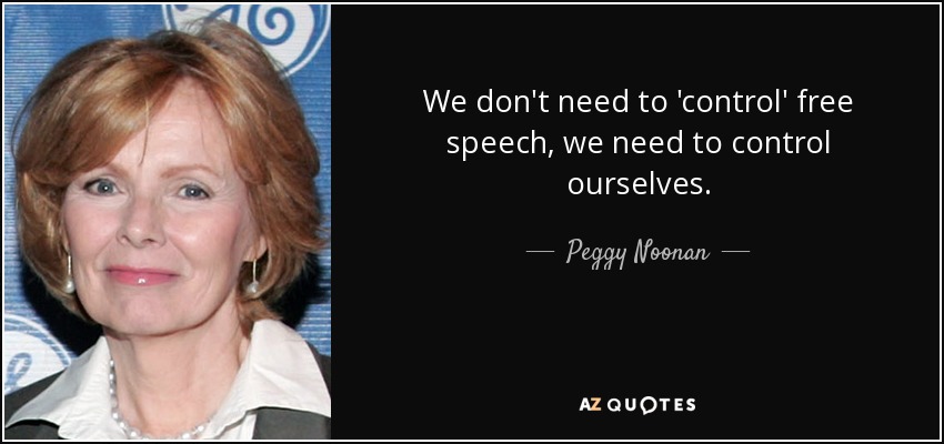 We don't need to 'control' free speech, we need to control ourselves. - Peggy Noonan