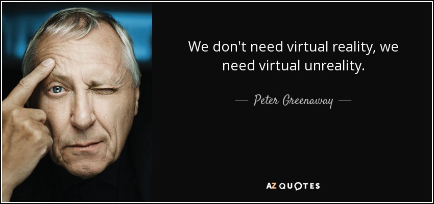We don't need virtual reality, we need virtual unreality. - Peter Greenaway