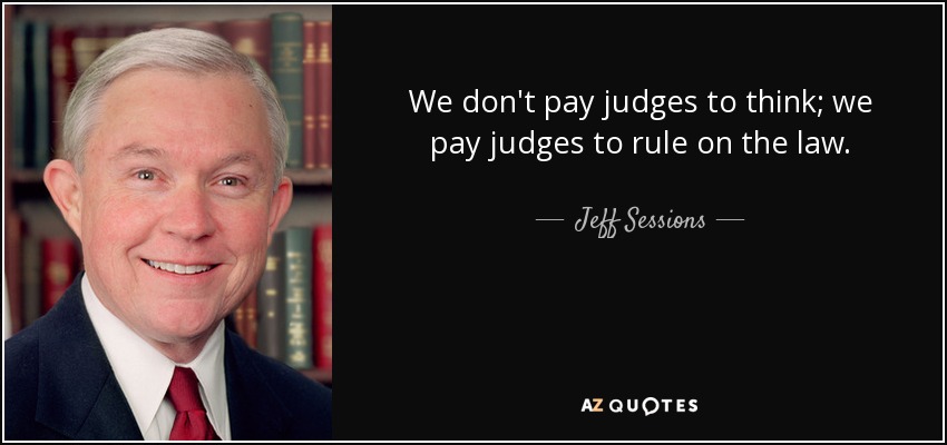 We don't pay judges to think; we pay judges to rule on the law. - Jeff Sessions