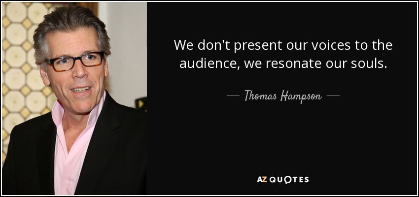 We don't present our voices to the audience, we resonate our souls. - Thomas Hampson