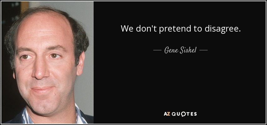 We don't pretend to disagree. - Gene Siskel