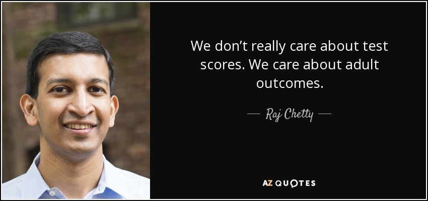We don’t really care about test scores. We care about adult outcomes. - Raj Chetty