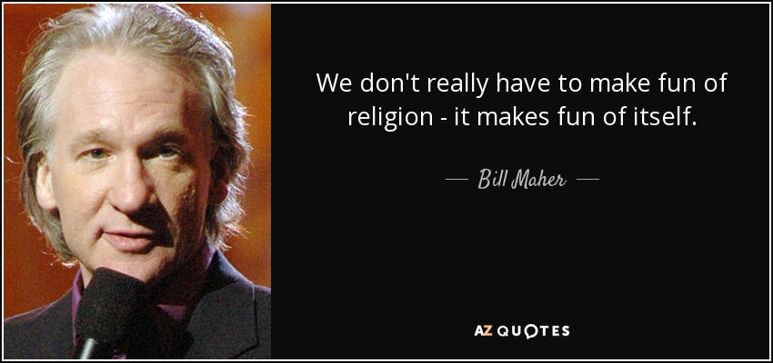 We don't really have to make fun of religion - it makes fun of itself. - Bill Maher