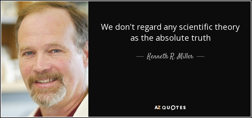 We don't regard any scientific theory as the absolute truth - Kenneth R. Miller