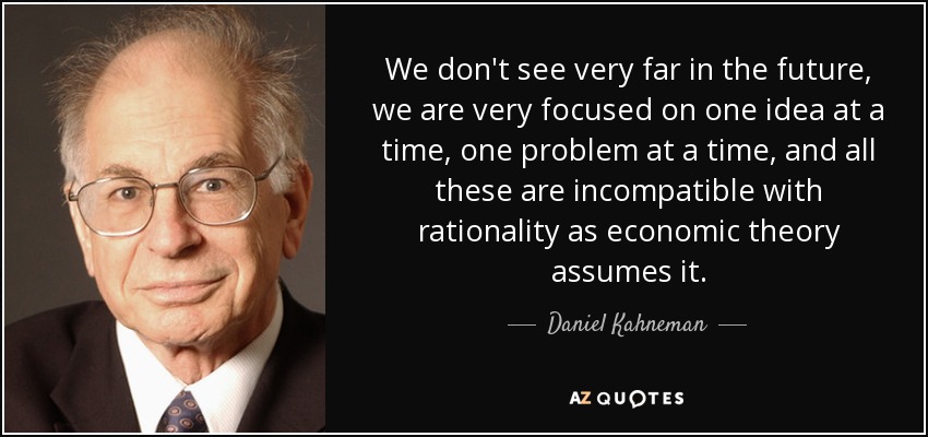 We don't see very far in the future, we are very focused on one idea at a time, one problem at a time, and all these are incompatible with rationality as economic theory assumes it. - Daniel Kahneman
