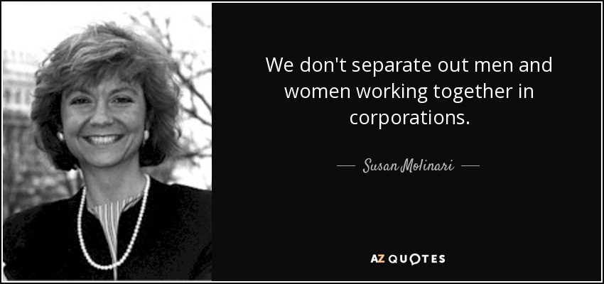 We don't separate out men and women working together in corporations. - Susan Molinari