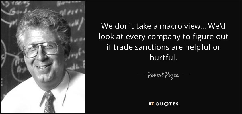 We don't take a macro view... We'd look at every company to figure out if trade sanctions are helpful or hurtful. - Robert Pozen